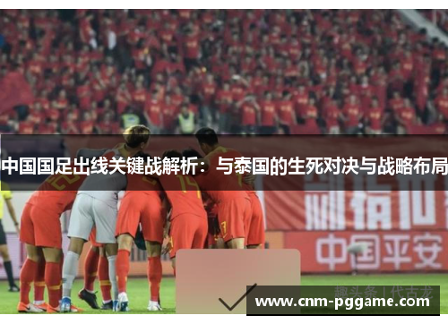 中国国足出线关键战解析：与泰国的生死对决与战略布局