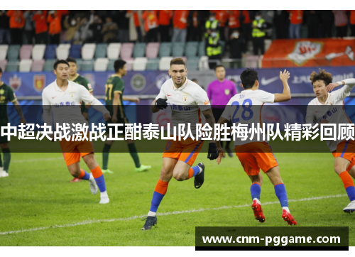中超决战激战正酣泰山队险胜梅州队精彩回顾