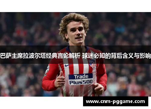 巴萨主席拉波尔塔经典言论解析 球迷必知的背后含义与影响