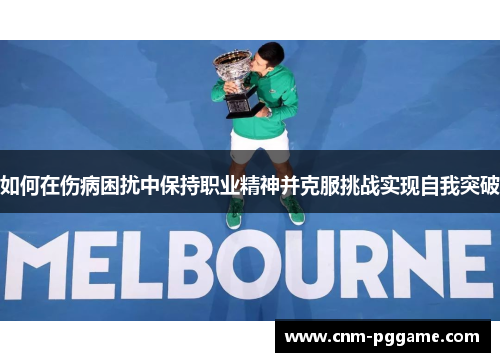 如何在伤病困扰中保持职业精神并克服挑战实现自我突破