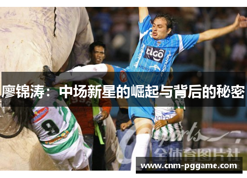廖锦涛：中场新星的崛起与背后的秘密