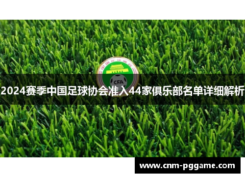 2024赛季中国足球协会准入44家俱乐部名单详细解析