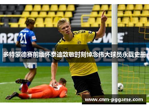 多特蒙德赛前缅怀泰迪致敬时刻悼念伟大球员永载史册