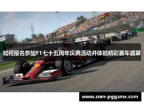 如何报名参加F1七十五周年庆典活动并体验精彩赛车盛宴