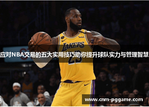 应对NBA交易的五大实用技巧助你提升球队实力与管理智慧