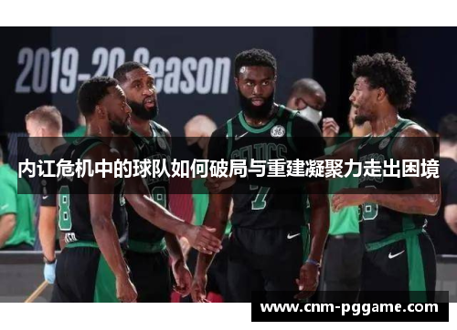 内讧危机中的球队如何破局与重建凝聚力走出困境