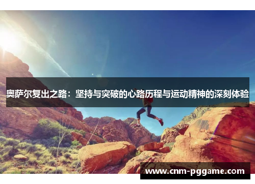 奥萨尔复出之路：坚持与突破的心路历程与运动精神的深刻体验