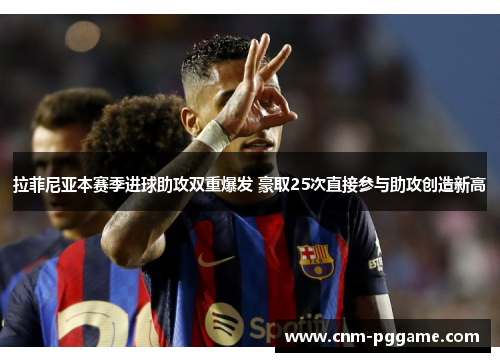 拉菲尼亚本赛季进球助攻双重爆发 豪取25次直接参与助攻创造新高