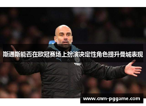 斯通斯能否在欧冠赛场上扮演决定性角色提升曼城表现