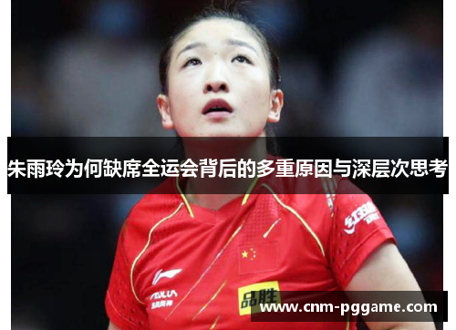 朱雨玲为何缺席全运会背后的多重原因与深层次思考