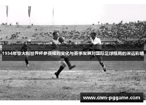 1934年意大利世界杯参赛规则变化与赛事发展对国际足球格局的深远影响