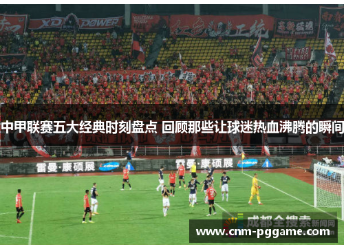 中甲联赛五大经典时刻盘点 回顾那些让球迷热血沸腾的瞬间