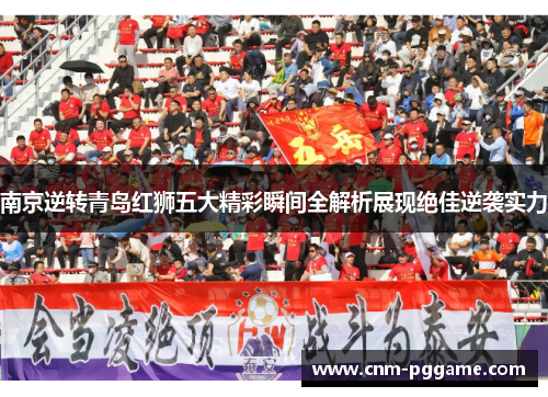 南京逆转青岛红狮五大精彩瞬间全解析展现绝佳逆袭实力