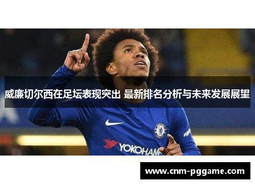 威廉切尔西在足坛表现突出 最新排名分析与未来发展展望