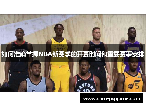 如何准确掌握NBA新赛季的开赛时间和重要赛事安排