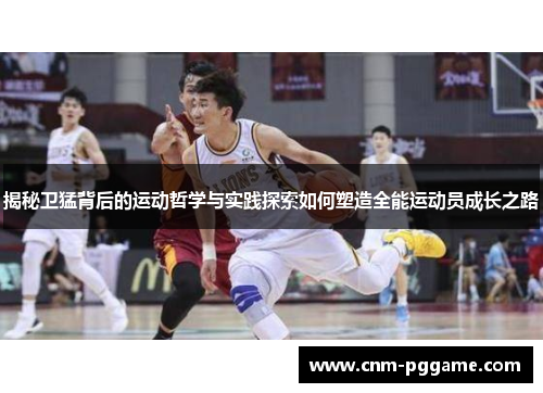 揭秘卫猛背后的运动哲学与实践探索如何塑造全能运动员成长之路