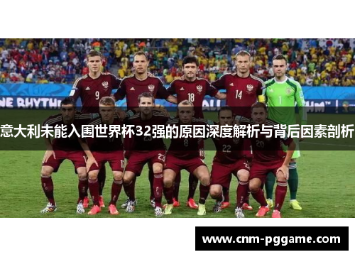 意大利未能入围世界杯32强的原因深度解析与背后因素剖析