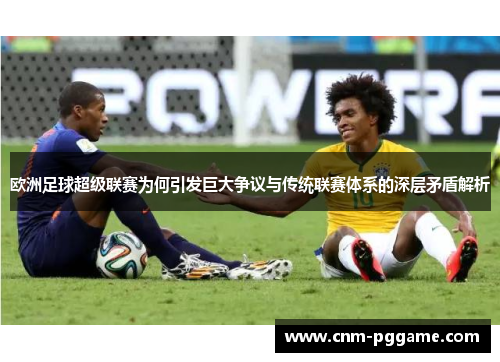 欧洲足球超级联赛为何引发巨大争议与传统联赛体系的深层矛盾解析