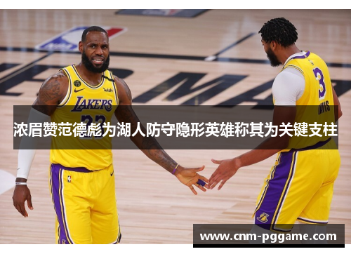 浓眉赞范德彪为湖人防守隐形英雄称其为关键支柱