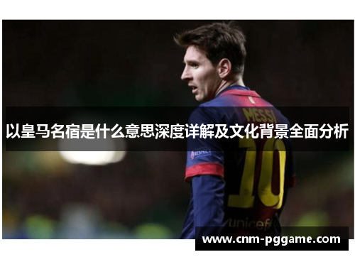 以皇马名宿是什么意思深度详解及文化背景全面分析
