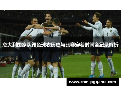 意大利国家队绿色球衣历史与比赛穿着时间全纪录解析