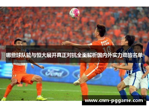 哪些球队能与恒大展开真正对抗全面解析国内外实力劲旅名单