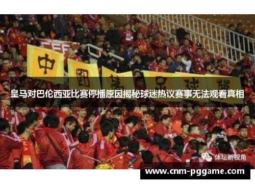 皇马对巴伦西亚比赛停播原因揭秘球迷热议赛事无法观看真相