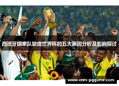 西班牙国家队缺席世界杯的五大原因分析及影响探讨