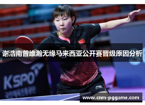 谢浩南曾维瀚无缘马来西亚公开赛晋级原因分析