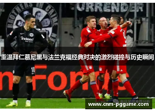重温拜仁慕尼黑与法兰克福经典对决的激烈碰撞与历史瞬间