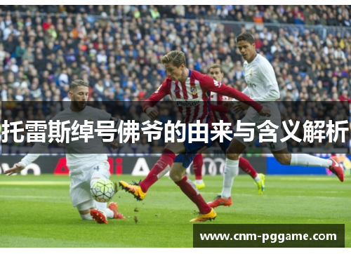 托雷斯绰号佛爷的由来与含义解析