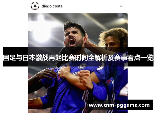 国足与日本激战再起比赛时间全解析及赛事看点一览