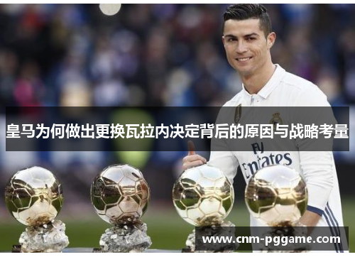 皇马为何做出更换瓦拉内决定背后的原因与战略考量