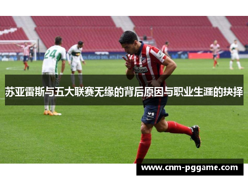 苏亚雷斯与五大联赛无缘的背后原因与职业生涯的抉择