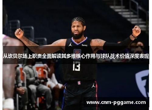 从坎贝尔场上职责全面解读其多维核心作用与球队战术价值深度表现