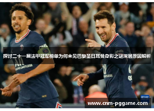 探讨二十一届法甲冠军榜单为何未见巴黎圣日耳曼身影之谜深层原因解析
