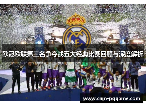 欧冠欧联第三名争夺战五大经典比赛回顾与深度解析