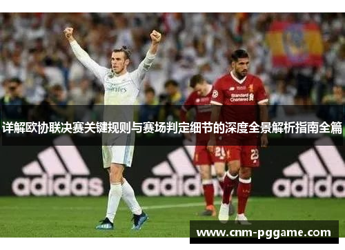 详解欧协联决赛关键规则与赛场判定细节的深度全景解析指南全篇