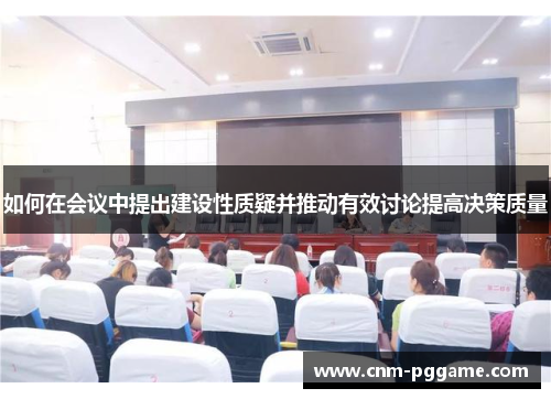 如何在会议中提出建设性质疑并推动有效讨论提高决策质量