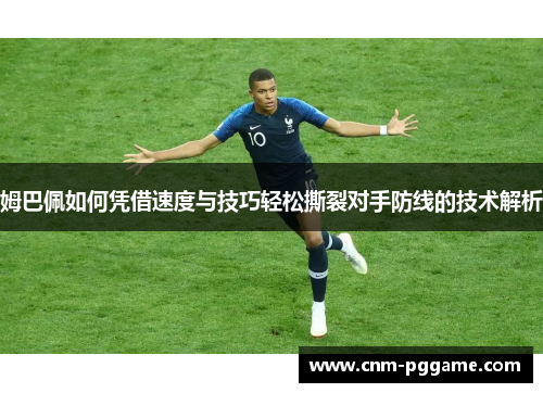 姆巴佩如何凭借速度与技巧轻松撕裂对手防线的技术解析