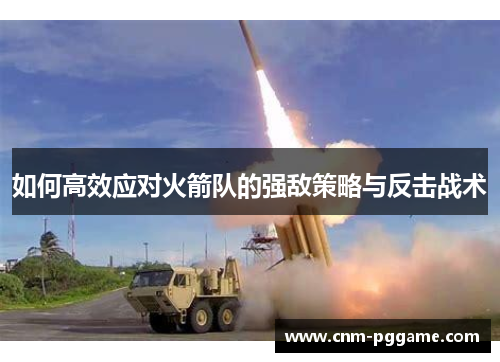 如何高效应对火箭队的强敌策略与反击战术