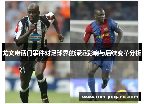 尤文电话门事件对足球界的深远影响与后续变革分析