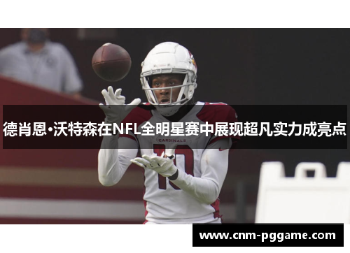 德肖恩·沃特森在NFL全明星赛中展现超凡实力成亮点
