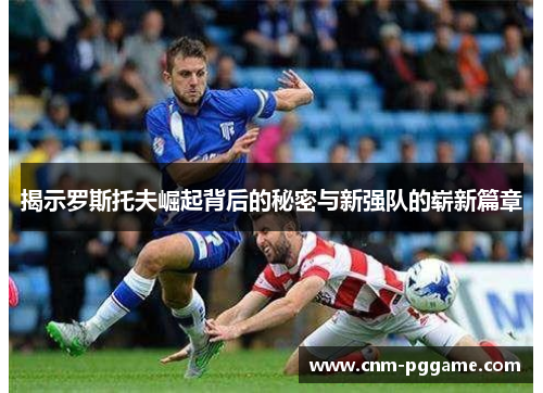 揭示罗斯托夫崛起背后的秘密与新强队的崭新篇章