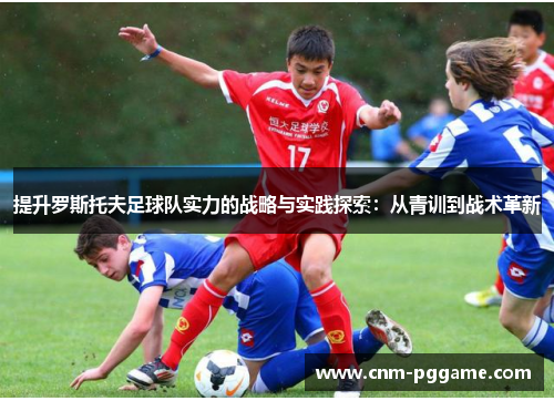 提升罗斯托夫足球队实力的战略与实践探索：从青训到战术革新