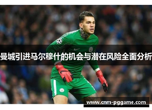 曼城引进马尔穆什的机会与潜在风险全面分析