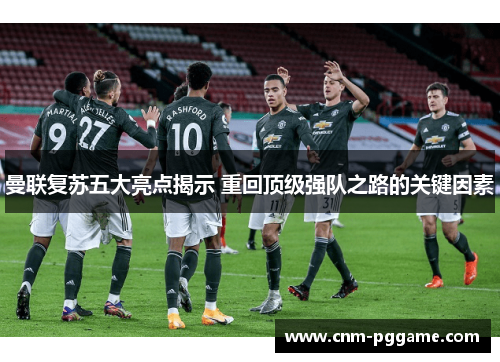 曼联复苏五大亮点揭示 重回顶级强队之路的关键因素