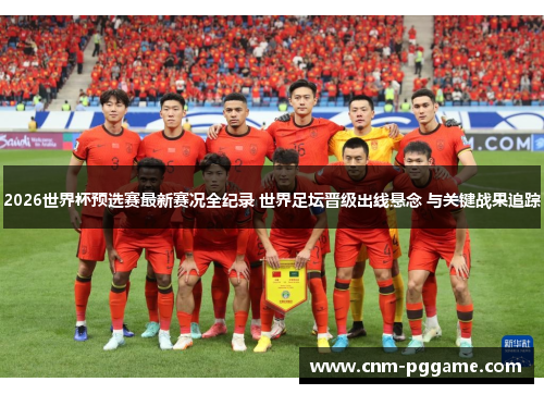 2026世界杯预选赛最新赛况全纪录 世界足坛晋级出线悬念 与关键战果追踪