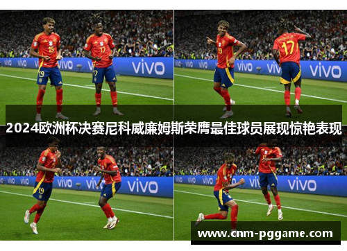 2024欧洲杯决赛尼科威廉姆斯荣膺最佳球员展现惊艳表现