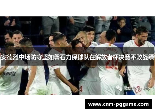 安德烈中场防守坚如磐石力保球队在解放者杯决赛不败战绩
